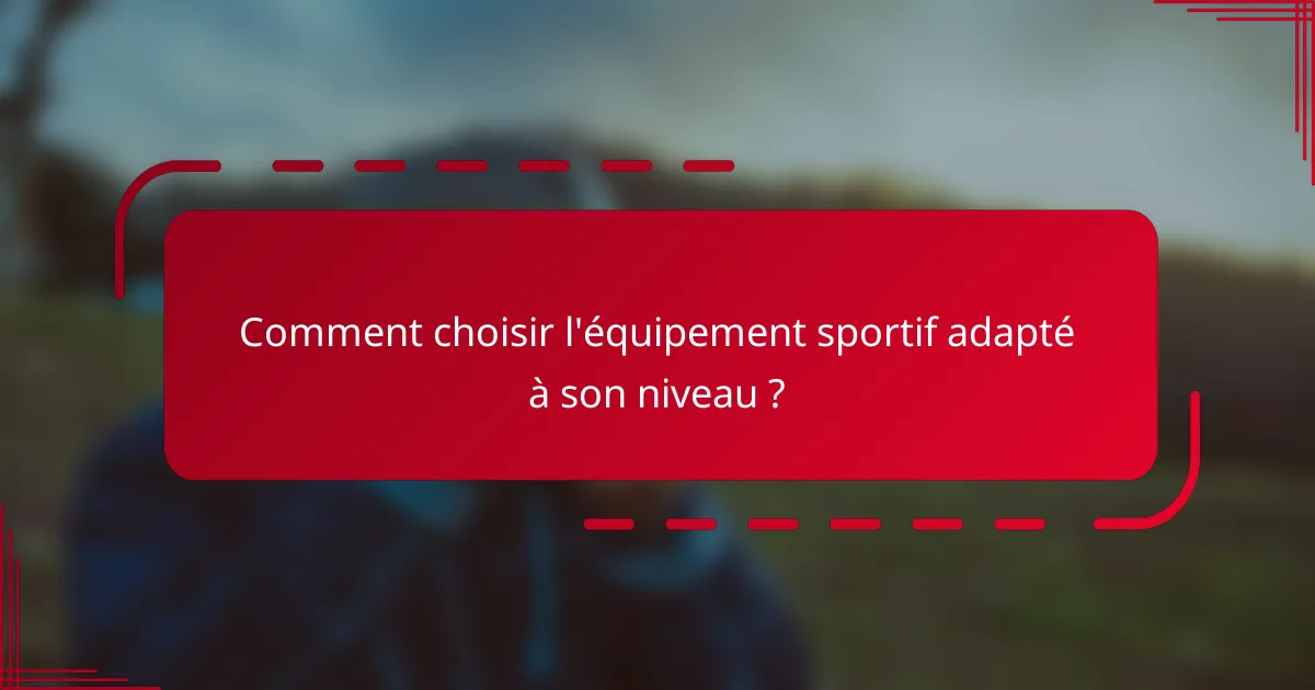 Comment choisir l'équipement sportif adapté à son niveau ?