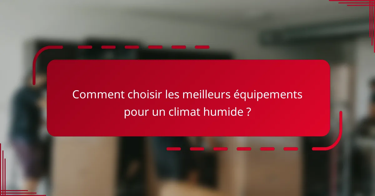 Comment choisir les meilleurs équipements pour un climat humide ?