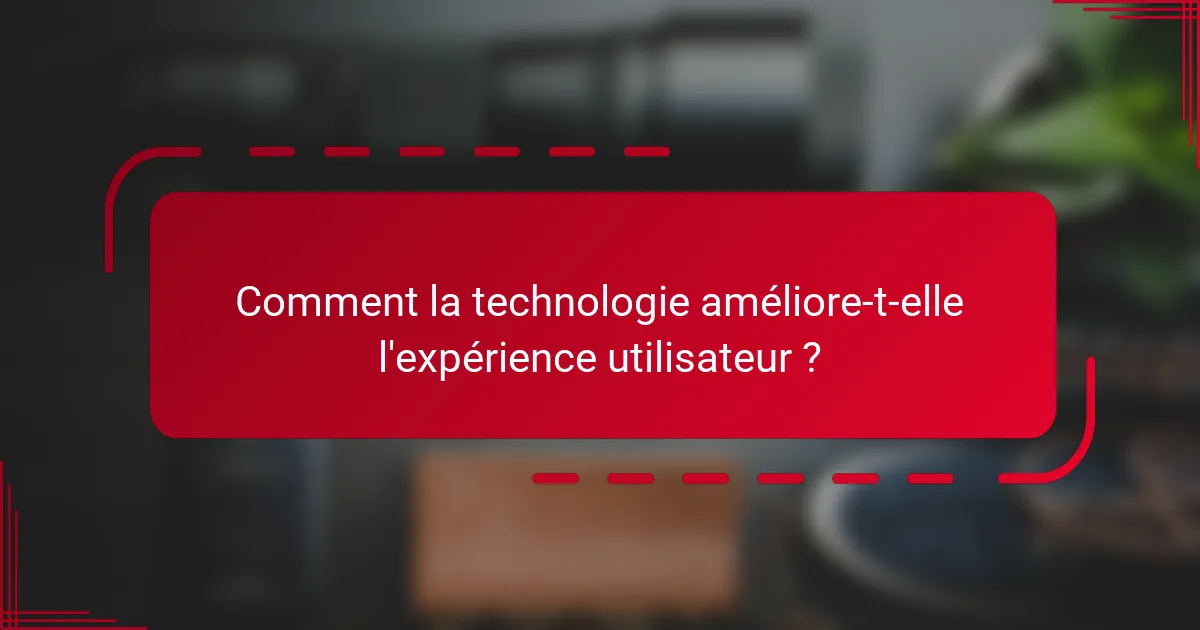Comment la technologie améliore-t-elle l'expérience utilisateur ?