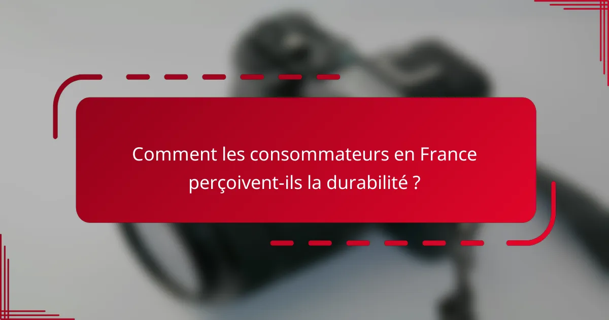 Comment les consommateurs en France perçoivent-ils la durabilité ?