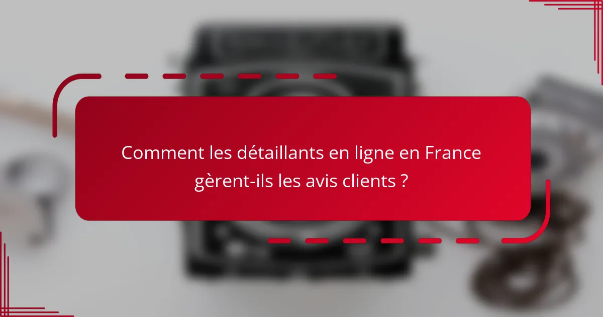 Comment les détaillants en ligne en France gèrent-ils les avis clients ?