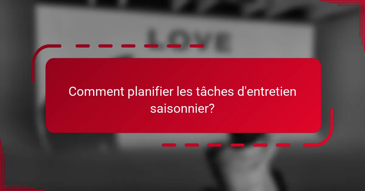 Comment planifier les tâches d'entretien saisonnier?