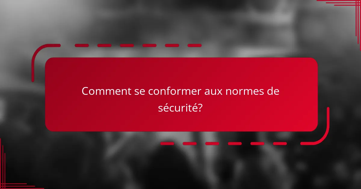 Comment se conformer aux normes de sécurité?