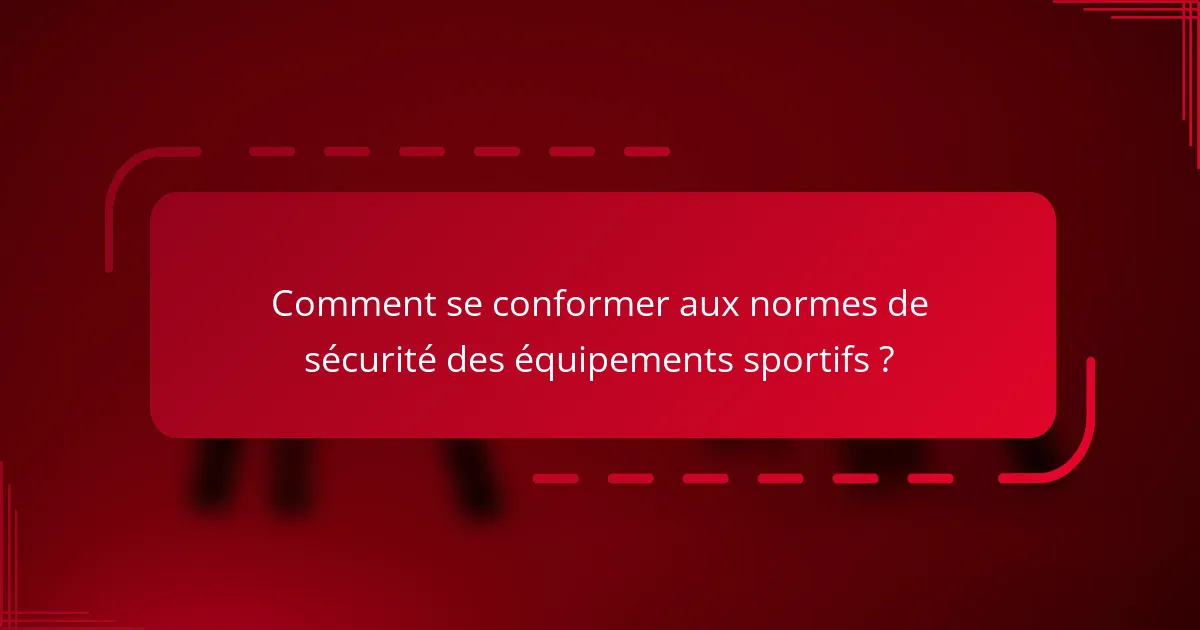 Comment se conformer aux normes de sécurité des équipements sportifs ?