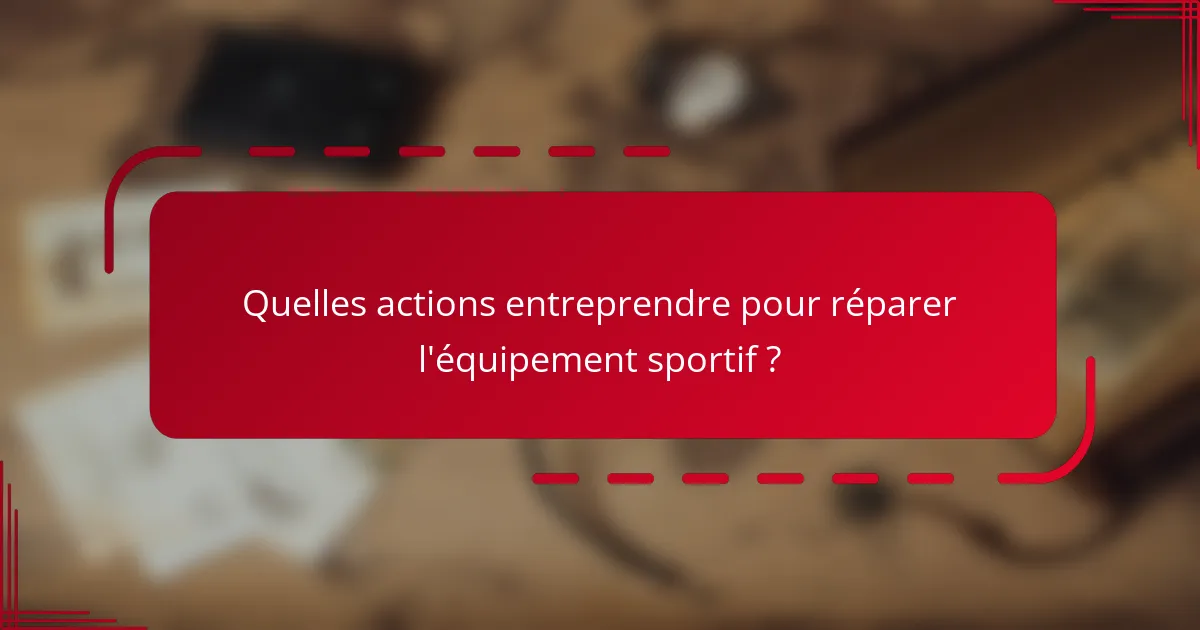 Quelles actions entreprendre pour réparer l'équipement sportif ?