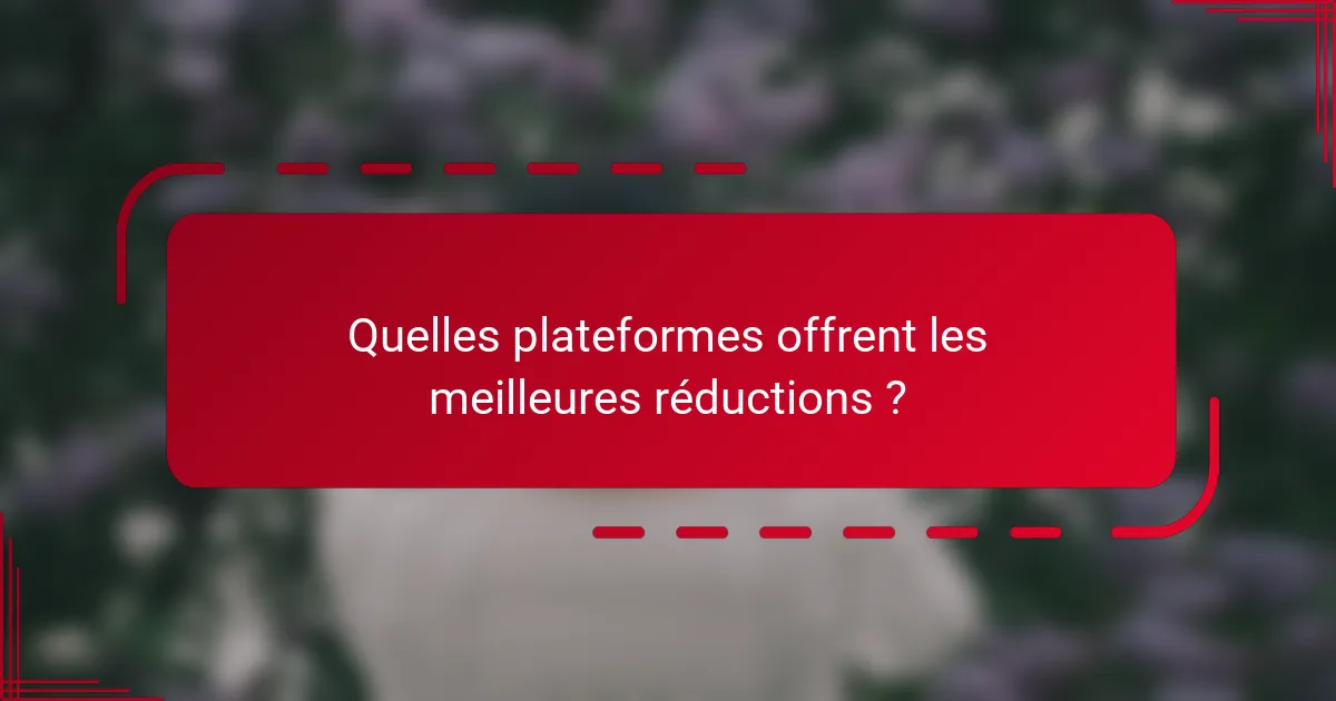 Quelles plateformes offrent les meilleures réductions ?