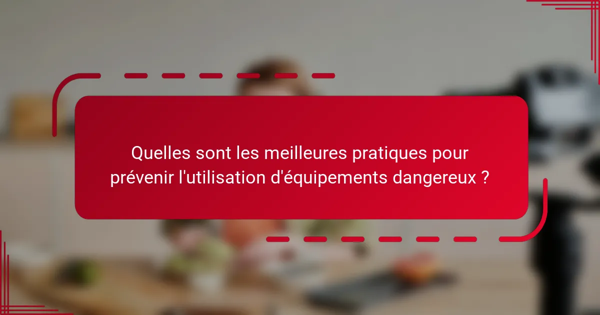 Quelles sont les meilleures pratiques pour prévenir l'utilisation d'équipements dangereux ?