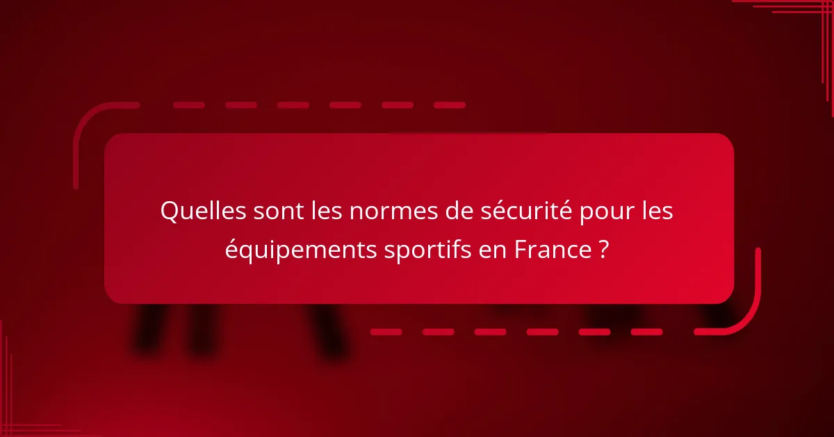 Quelles sont les normes de sécurité pour les équipements sportifs en France ?