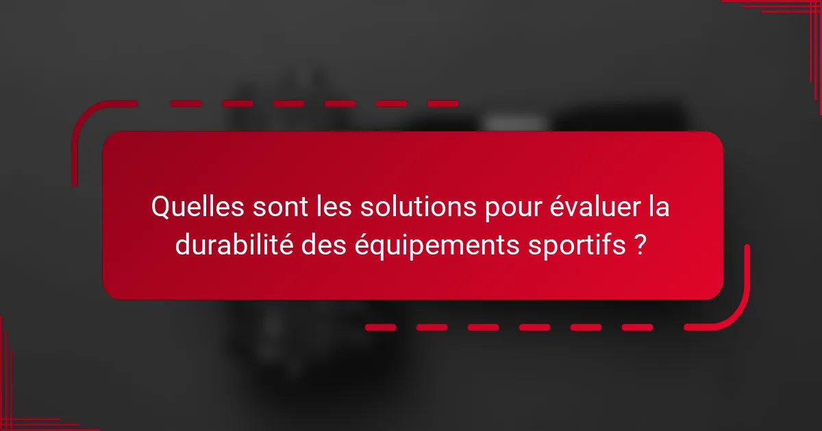 Quelles sont les solutions pour évaluer la durabilité des équipements sportifs ?