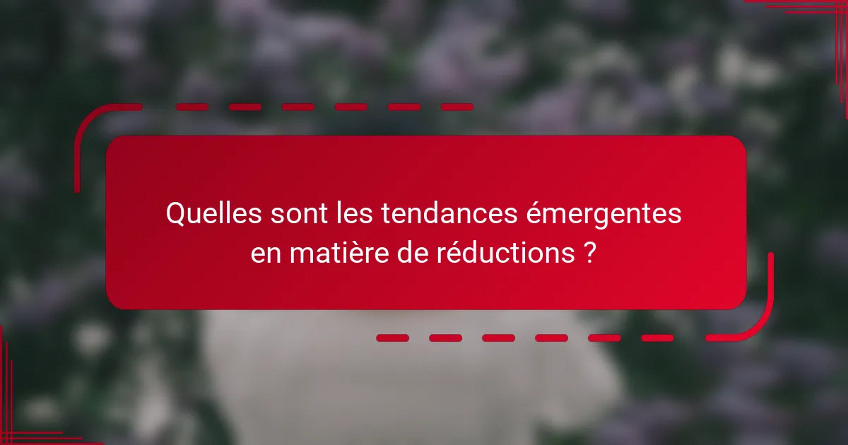 Quelles sont les tendances émergentes en matière de réductions ?