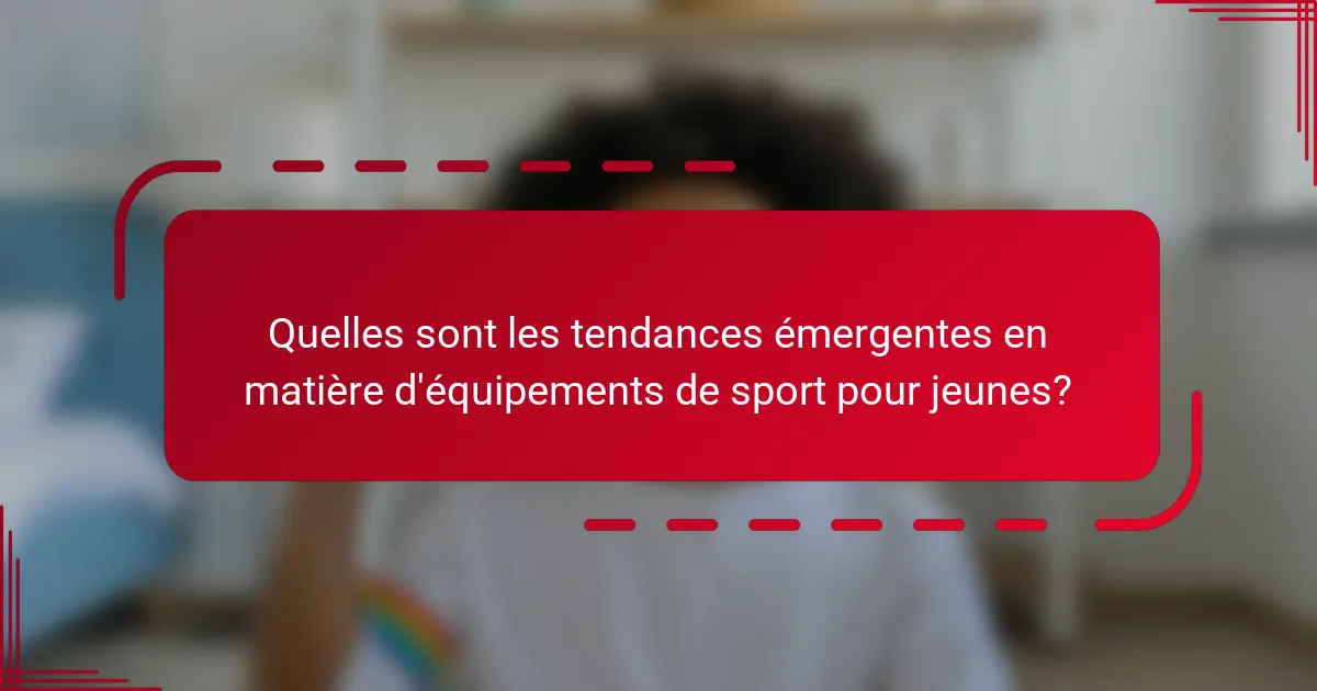 Quelles sont les tendances émergentes en matière d'équipements de sport pour jeunes?