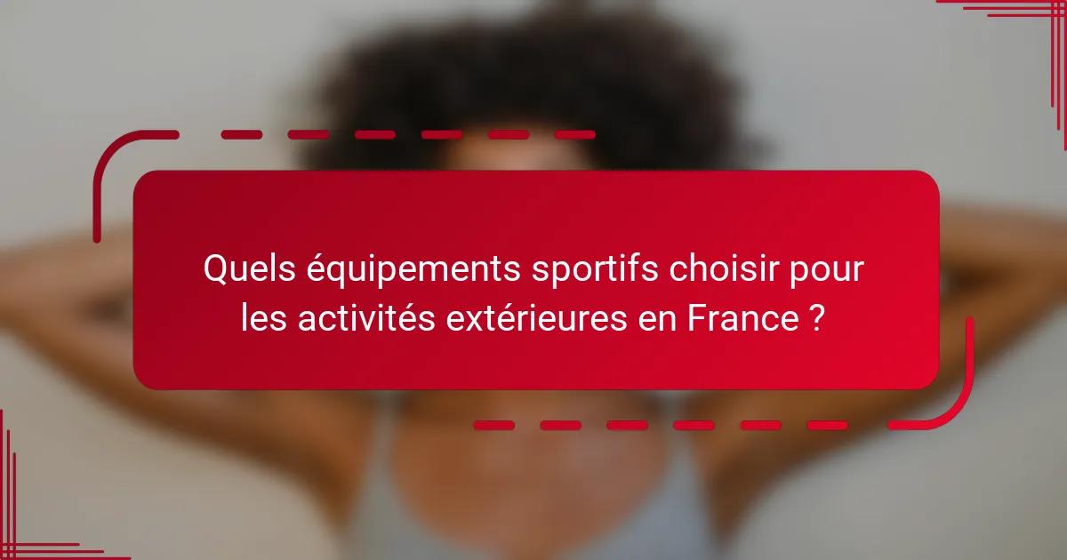 Quels équipements sportifs choisir pour les activités extérieures en France ?