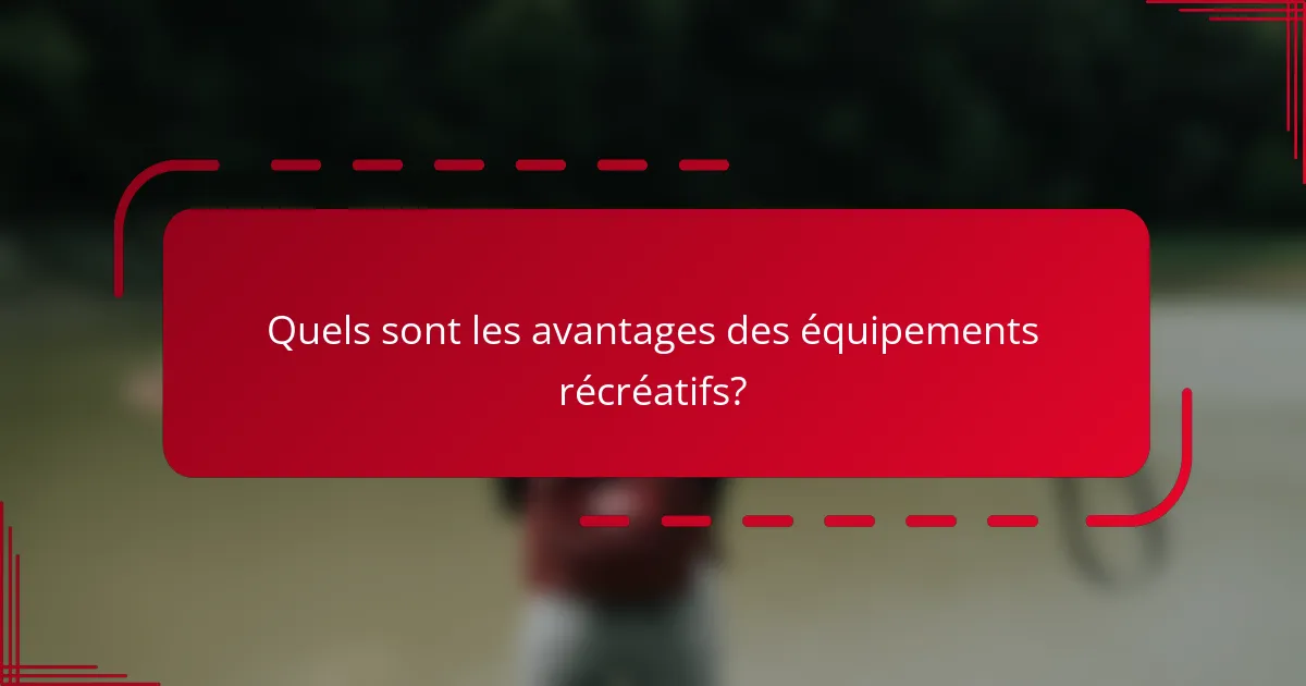 Quels sont les avantages des équipements récréatifs?