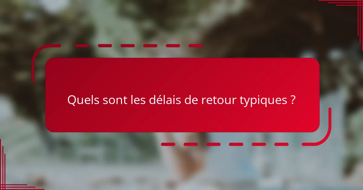 Quels sont les délais de retour typiques ?