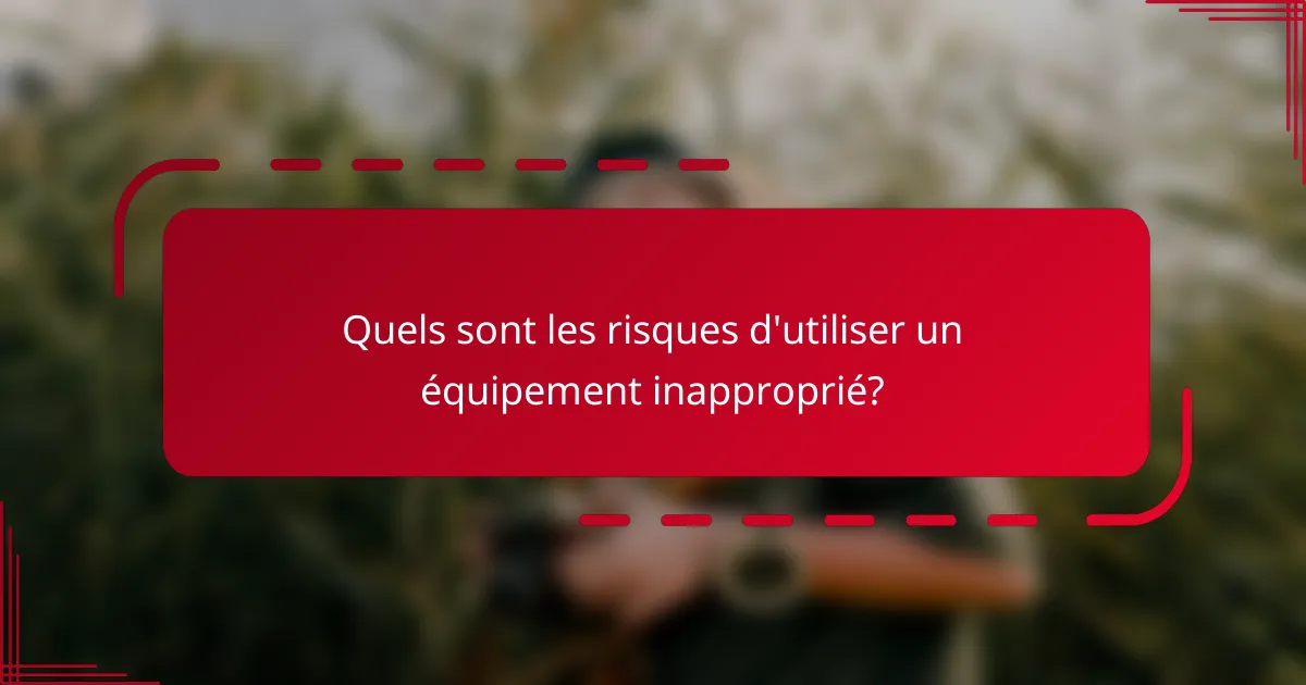 Quels sont les risques d'utiliser un équipement inapproprié?